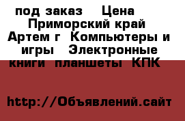 Ipad под заказ. › Цена ­ 1 - Приморский край, Артем г. Компьютеры и игры » Электронные книги, планшеты, КПК   